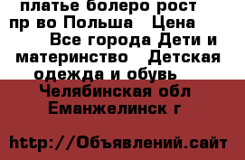 платье болеро рост110 пр-во Польша › Цена ­ 1 500 - Все города Дети и материнство » Детская одежда и обувь   . Челябинская обл.,Еманжелинск г.